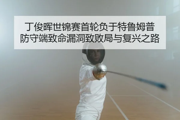丁俊晖世锦赛首轮负于特鲁姆普 防守端致命漏洞致败局与复兴之路